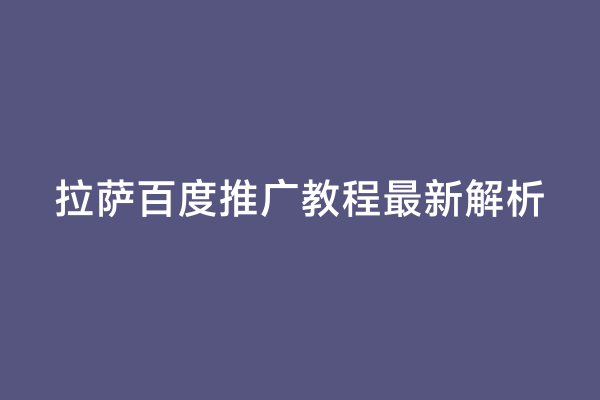 拉萨百度推广教程最新解析