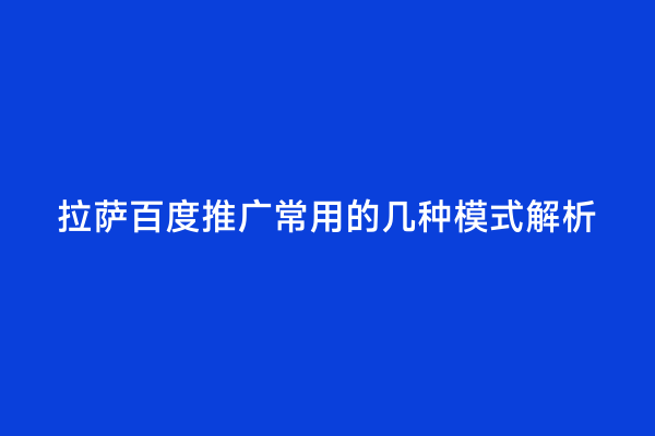 拉萨百度推广常用的几种模式解析