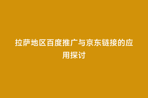 拉萨地区百度推广与京东链接的应用探讨