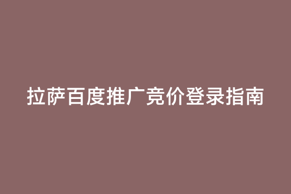 拉萨百度推广竞价登录指南
