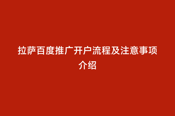 拉萨百度推广开户流程及注意事项介绍
