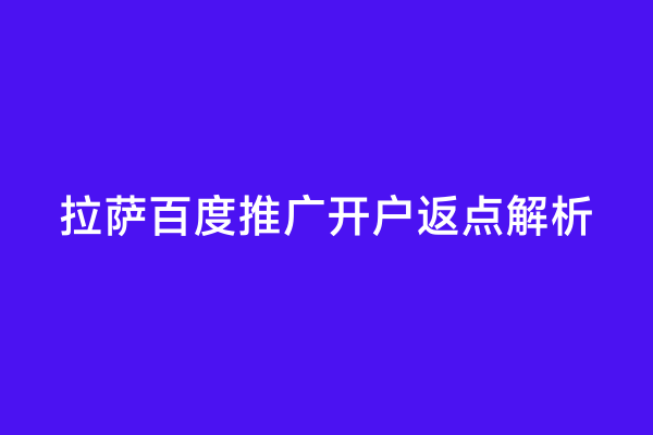 拉萨百度推广开户返点解析