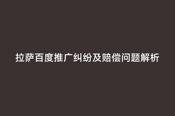 拉萨百度推广纠纷及赔偿问题解析