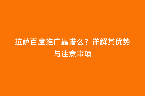 拉萨百度推广靠谱么？详解其优势与注意事项