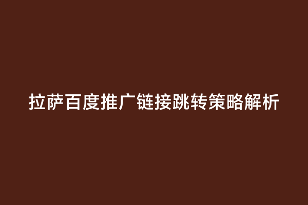 拉萨百度推广链接跳转策略解析