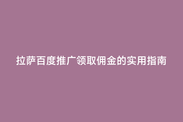 拉萨百度推广领取佣金的实用指南