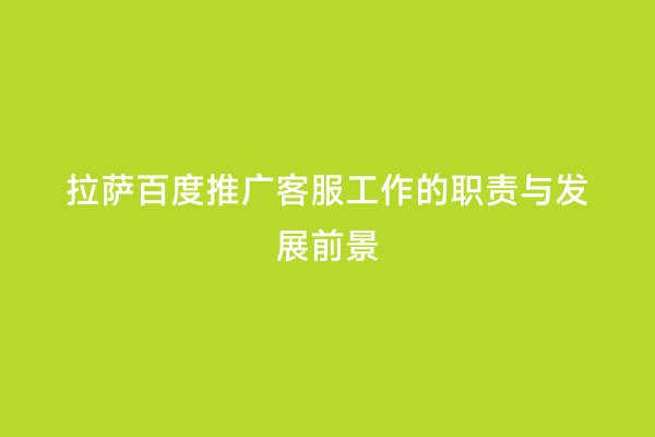 拉萨百度推广客服工作的职责与发展前景