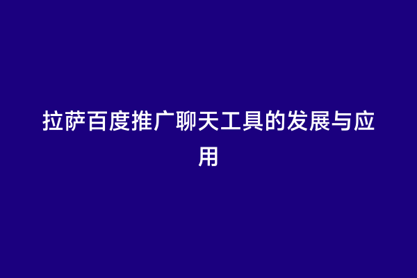 拉萨百度推广聊天工具的发展与应用