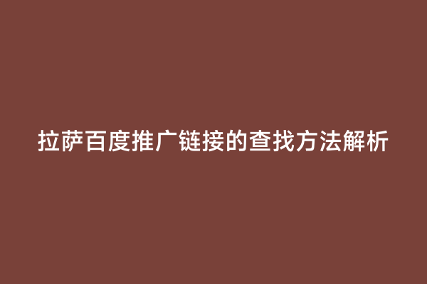 拉萨百度推广链接的查找方法解析