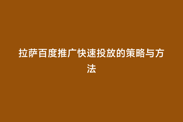 拉萨百度推广快速投放的策略与方法