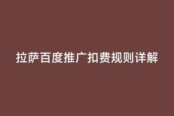 拉萨百度推广扣费规则详解