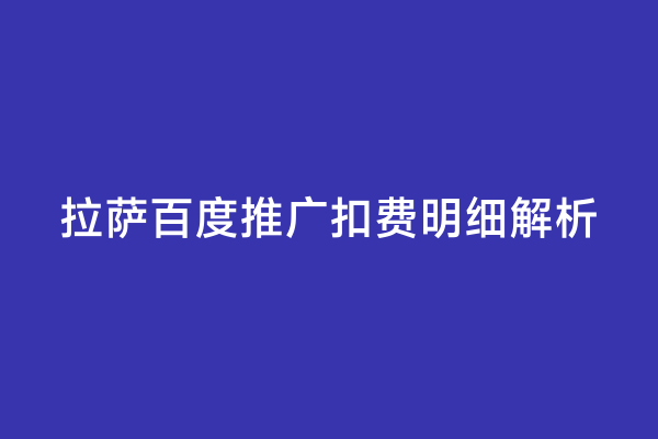 拉萨百度推广扣费明细解析
