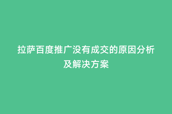 拉萨百度推广没有成交的原因分析及解决方案