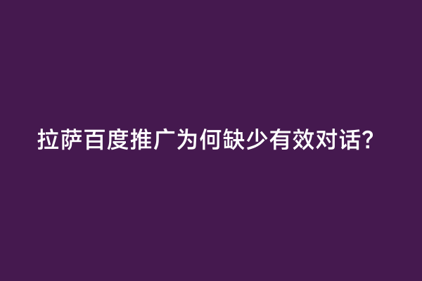 拉萨百度推广为何缺少有效对话？