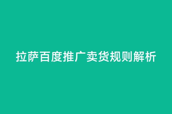 拉萨百度推广卖货规则解析