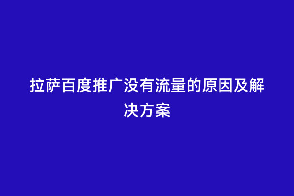 拉萨百度推广没有流量的原因及解决方案