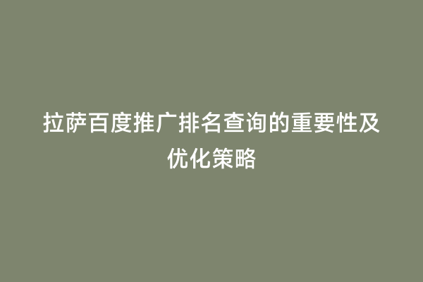 拉萨百度推广排名查询的重要性及优化策略