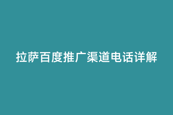 拉萨百度推广渠道电话详解