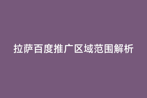 拉萨百度推广区域范围解析