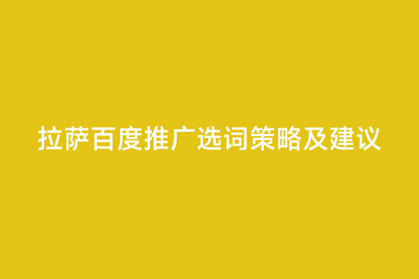 拉萨百度推广选词策略及建议