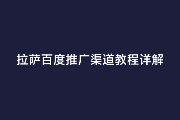 拉萨百度推广渠道教程详解