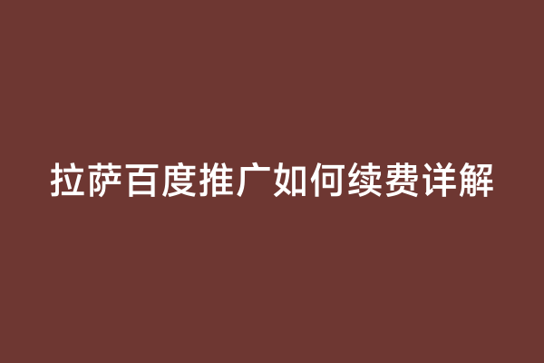 拉萨百度推广如何续费详解