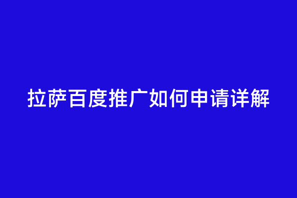 拉萨百度推广如何申请详解