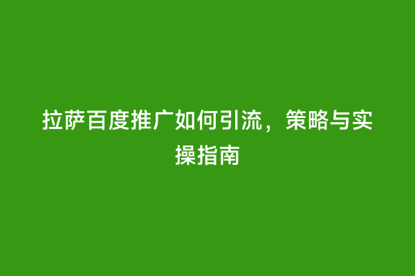 拉萨百度推广如何引流，策略与实操指南