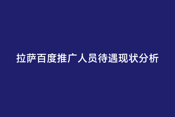 拉萨百度推广人员待遇现状分析