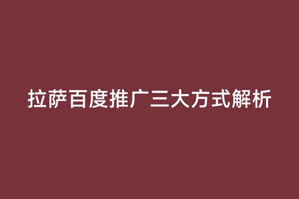 拉萨百度推广三大方式解析