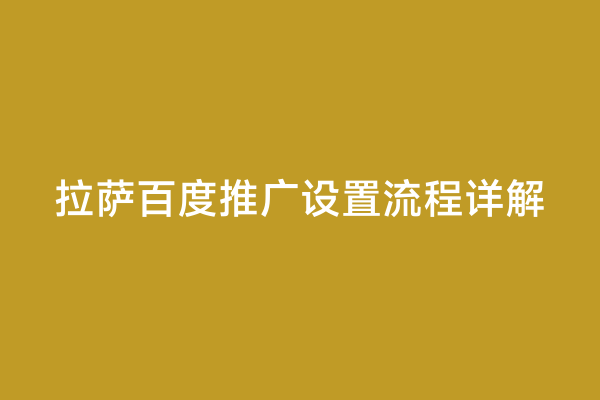 拉萨百度推广设置流程详解