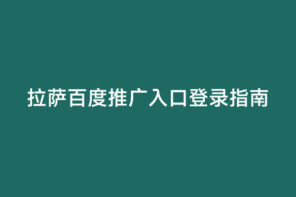 拉萨百度推广入口登录指南