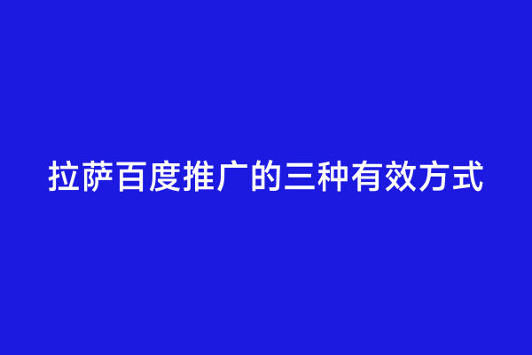 拉萨百度推广的三种有效方式