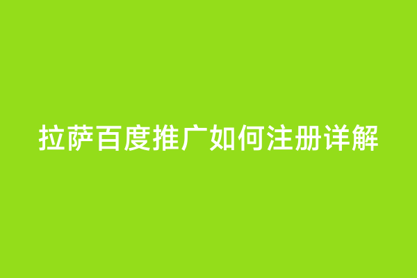拉萨百度推广如何注册详解