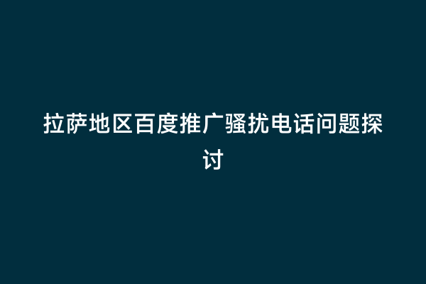 拉萨地区百度推广骚扰电话问题探讨
