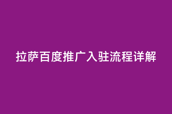 拉萨百度推广入驻流程详解