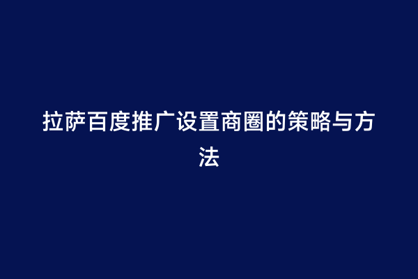 拉萨百度推广设置商圈的策略与方法