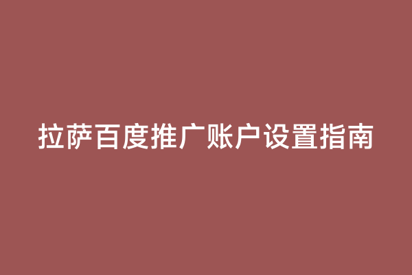 拉萨百度推广账户设置指南