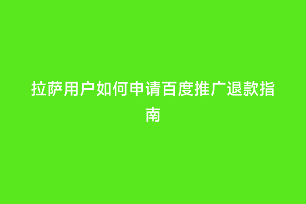 拉萨用户如何申请百度推广退款指南