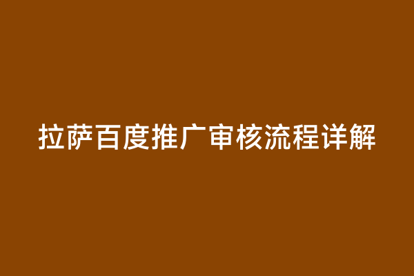拉萨百度推广审核流程详解