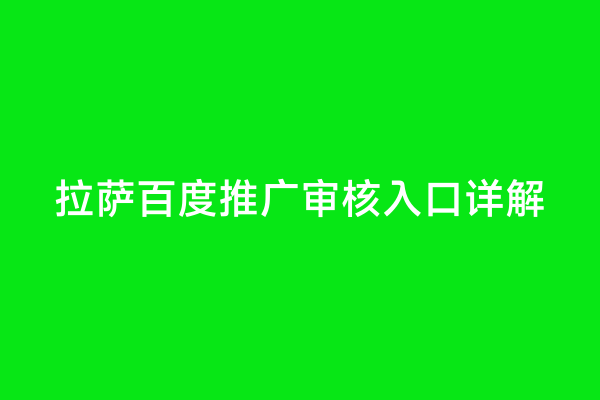 拉萨百度推广审核入口详解