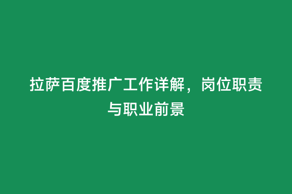 拉萨百度推广工作详解，岗位职责与职业前景