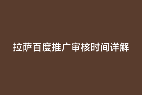 拉萨百度推广审核时间详解
