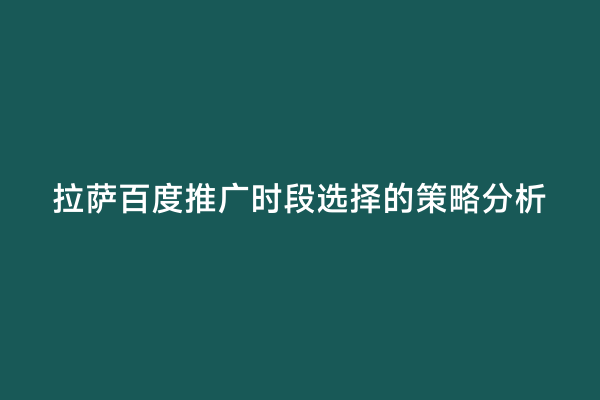 拉萨百度推广时段选择的策略分析
