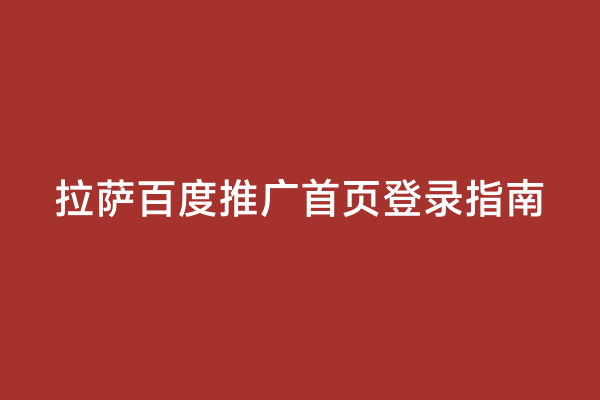 拉萨百度推广首页登录指南