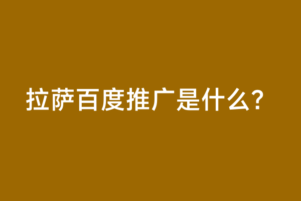 拉萨百度推广是什么？