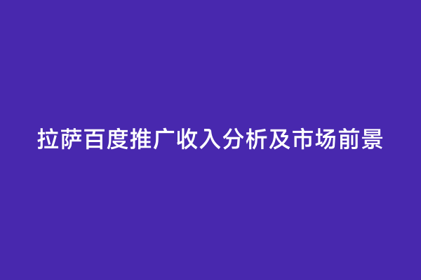 拉萨百度推广收入分析及市场前景