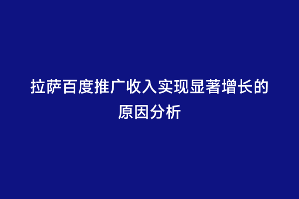 拉萨百度推广收入实现显著增长的原因分析