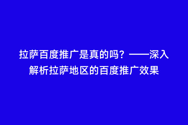 拉萨百度推广是真的吗？——深入解析拉萨地区的百度推广效果