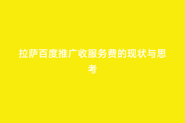 拉萨百度推广收服务费的现状与思考